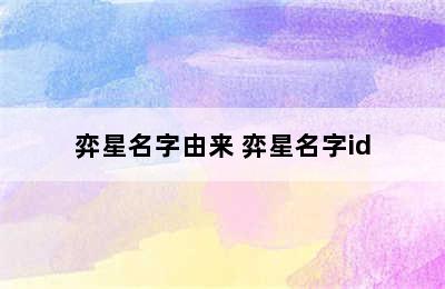 弈星名字由来 弈星名字id